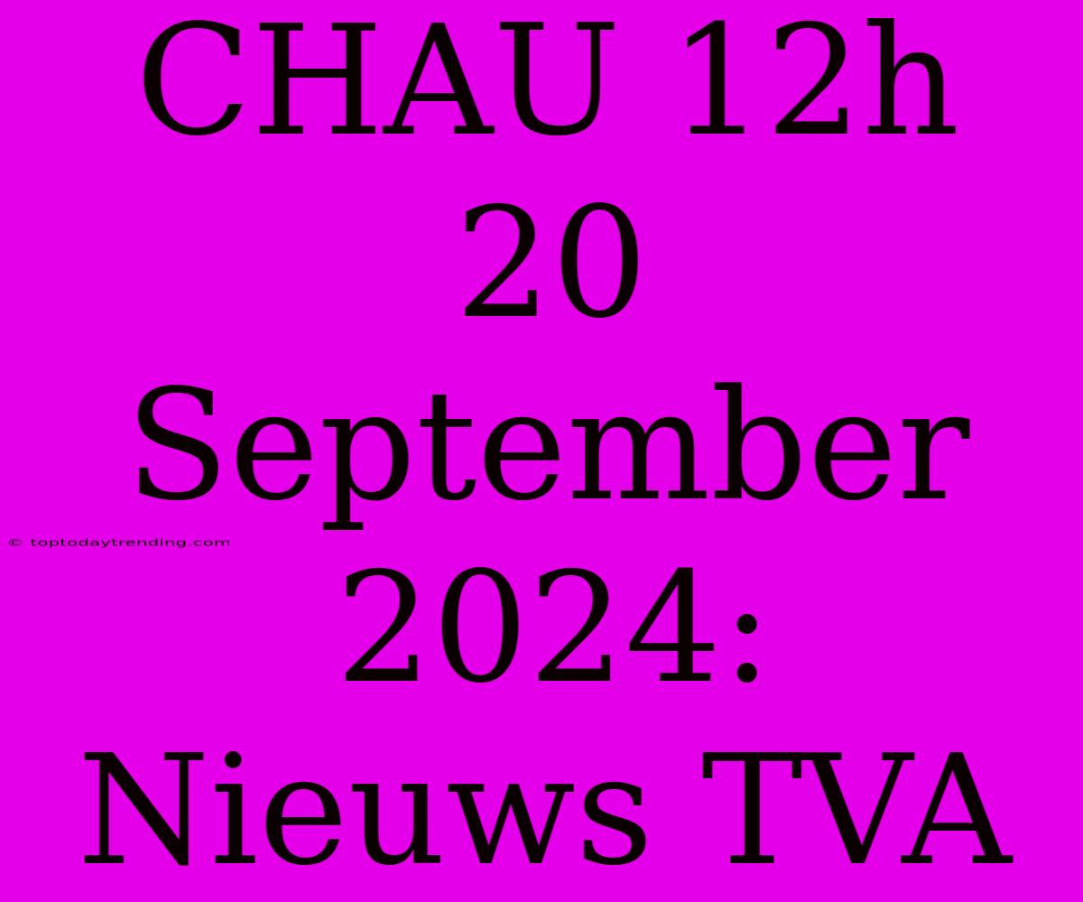 CHAU 12h 20 September 2024: Nieuws TVA