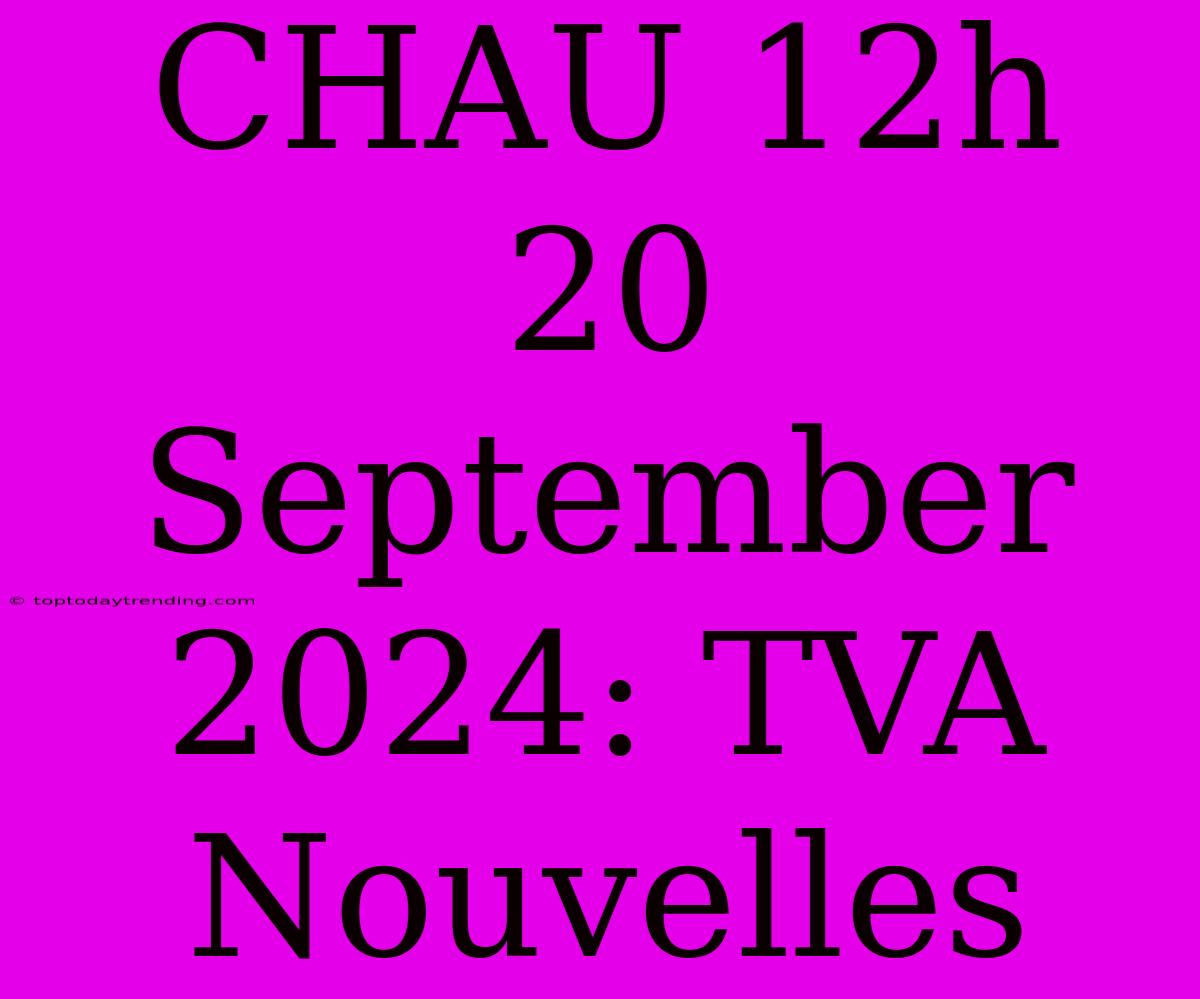 CHAU 12h 20 September 2024: TVA Nouvelles