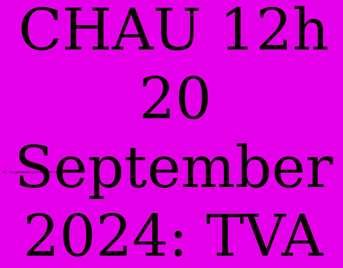 CHAU 12h 20 September 2024: TVA