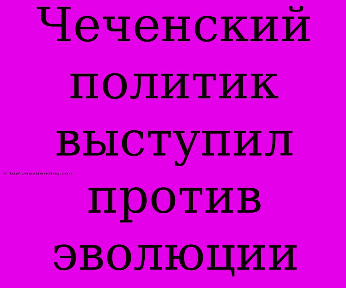 Чеченский Политик Выступил Против Эволюции