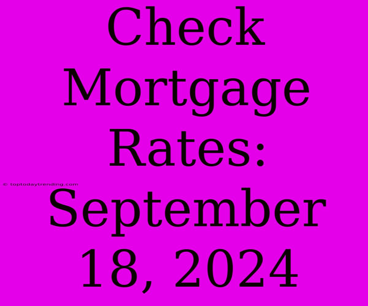 Check Mortgage Rates: September 18, 2024