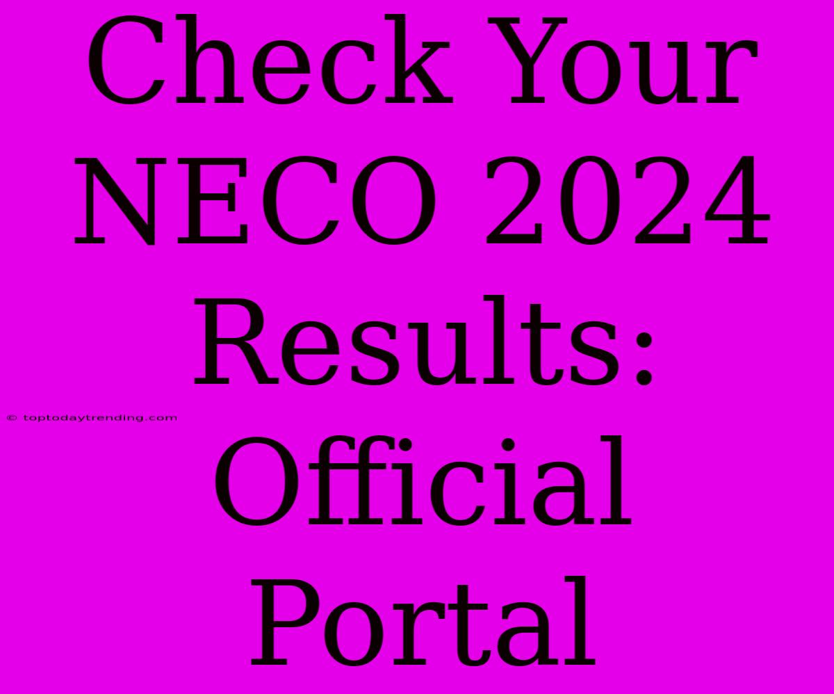 Check Your NECO 2024 Results:  Official Portal