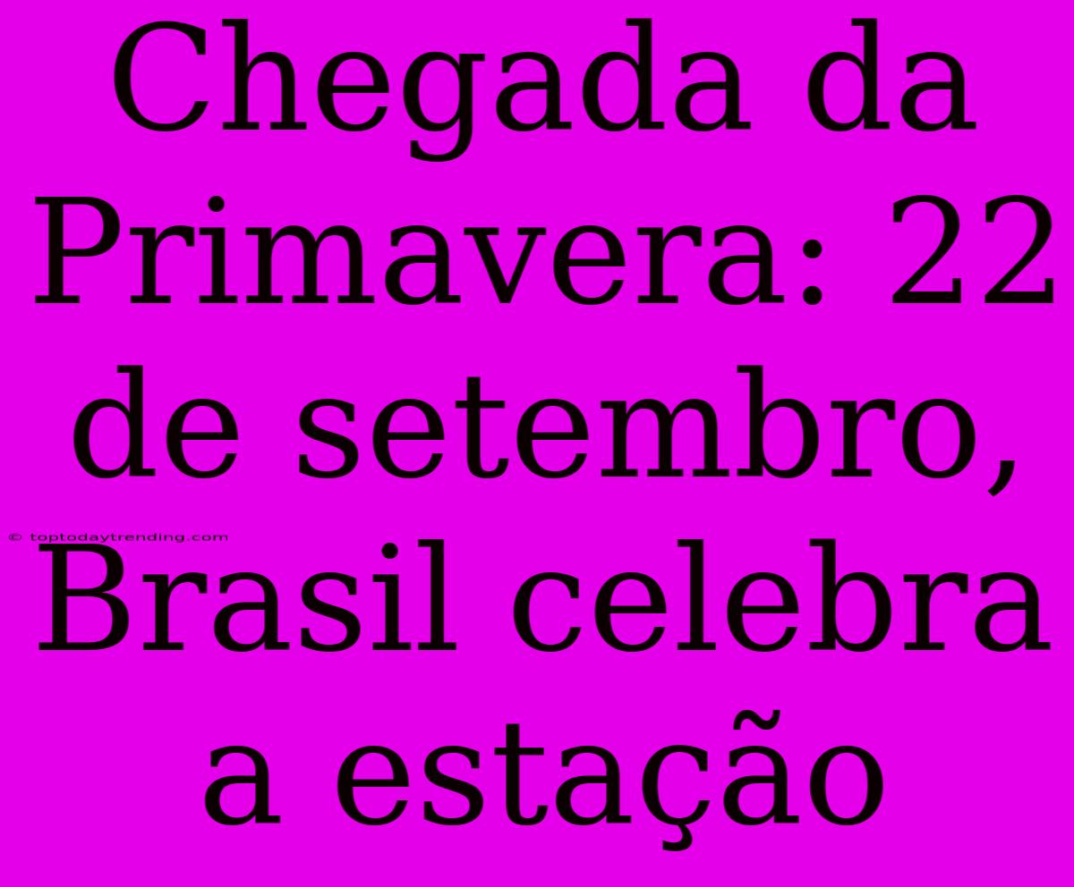 Chegada Da Primavera: 22 De Setembro, Brasil Celebra A Estação