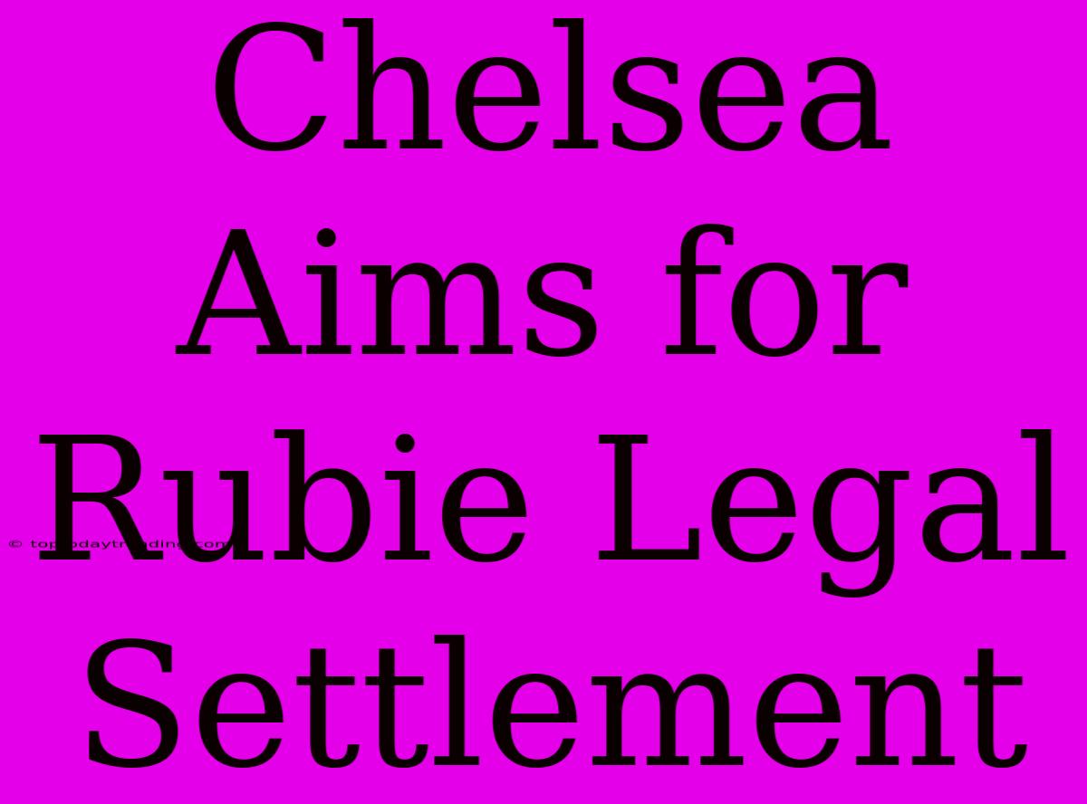 Chelsea Aims For Rubie Legal Settlement