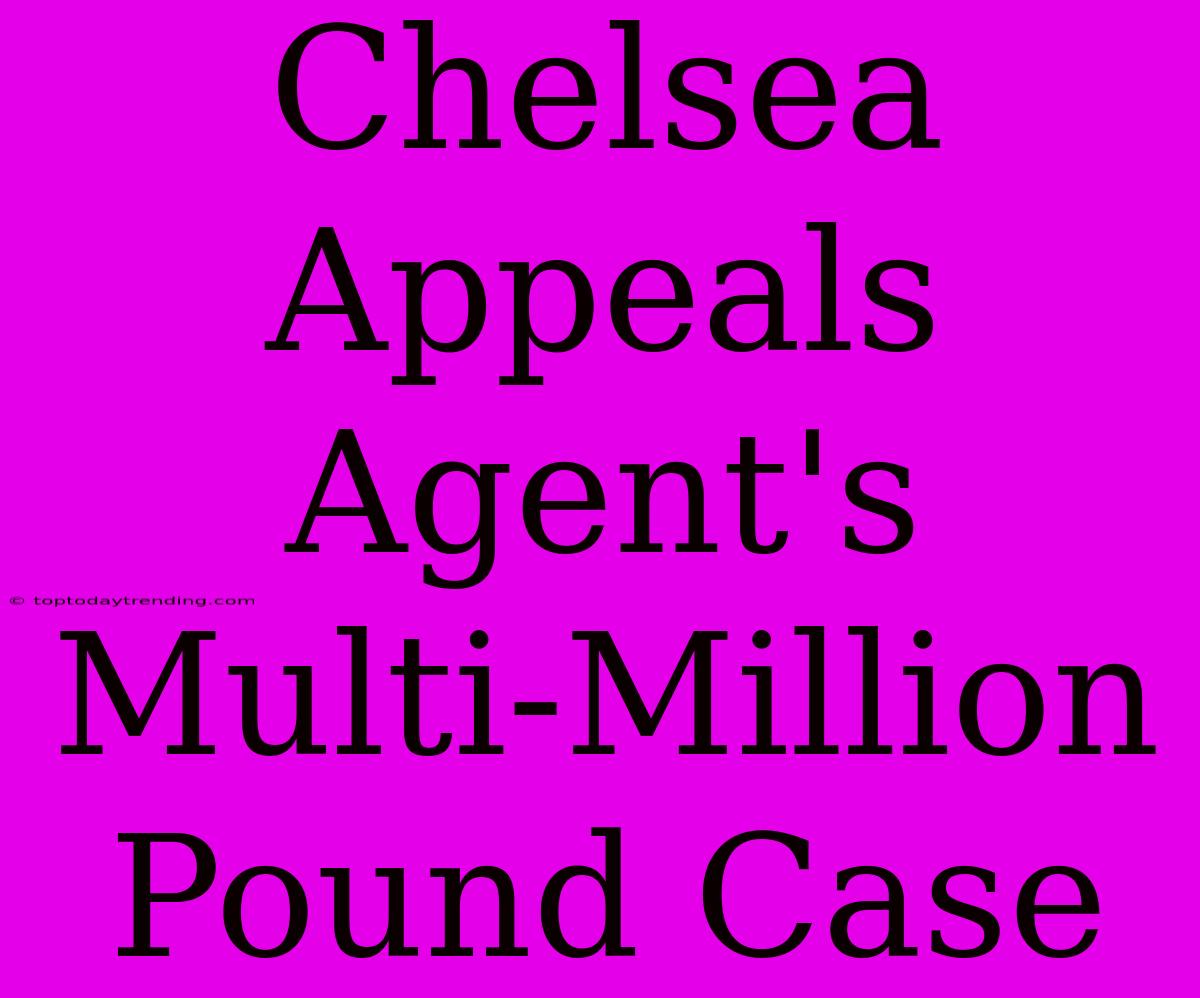 Chelsea Appeals Agent's Multi-Million Pound Case