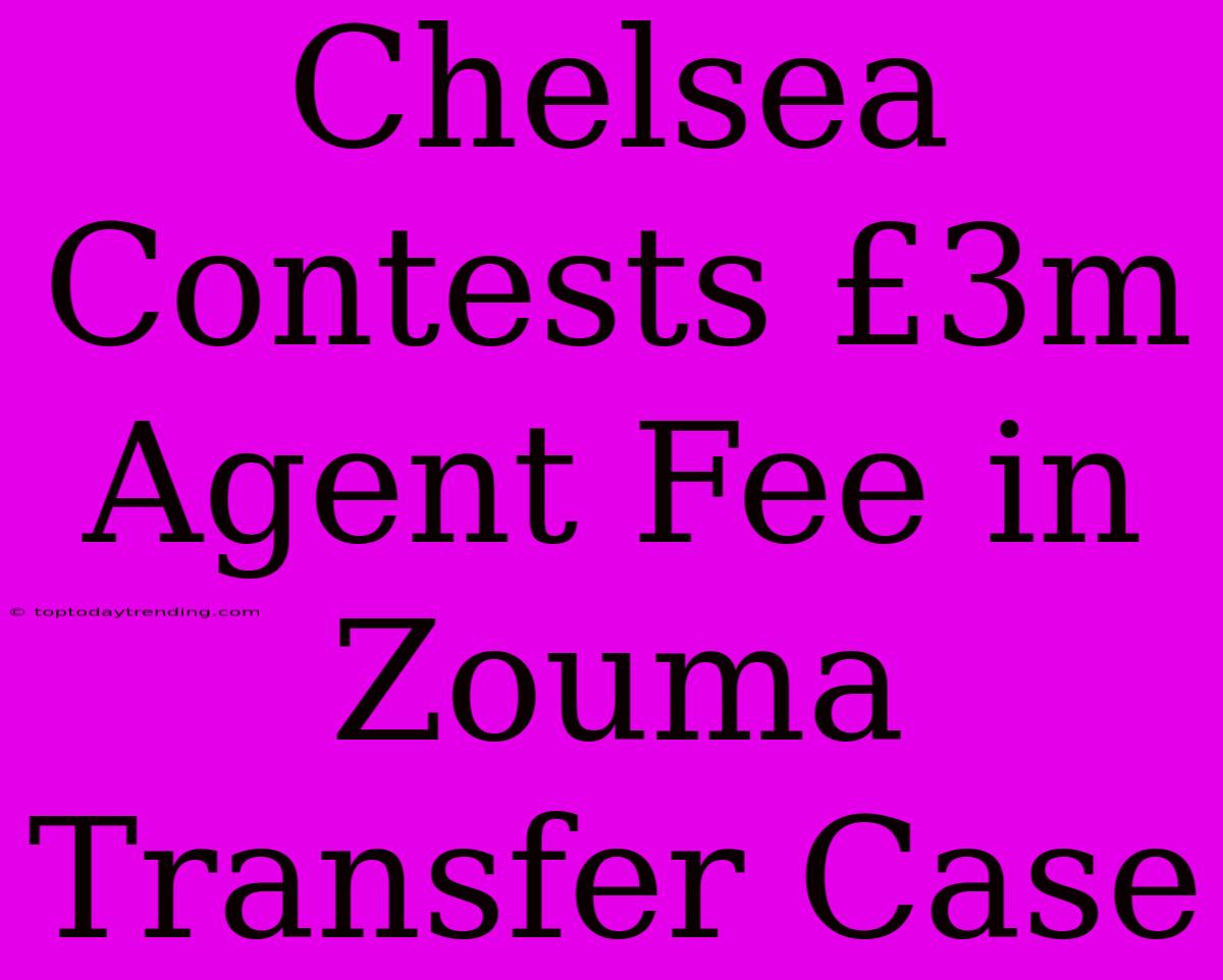 Chelsea Contests £3m Agent Fee In Zouma Transfer Case