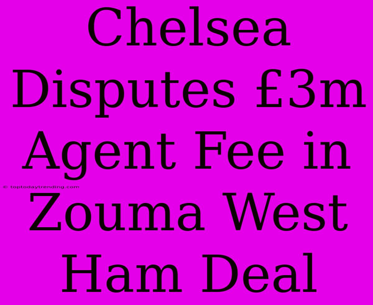 Chelsea Disputes £3m Agent Fee In Zouma West Ham Deal