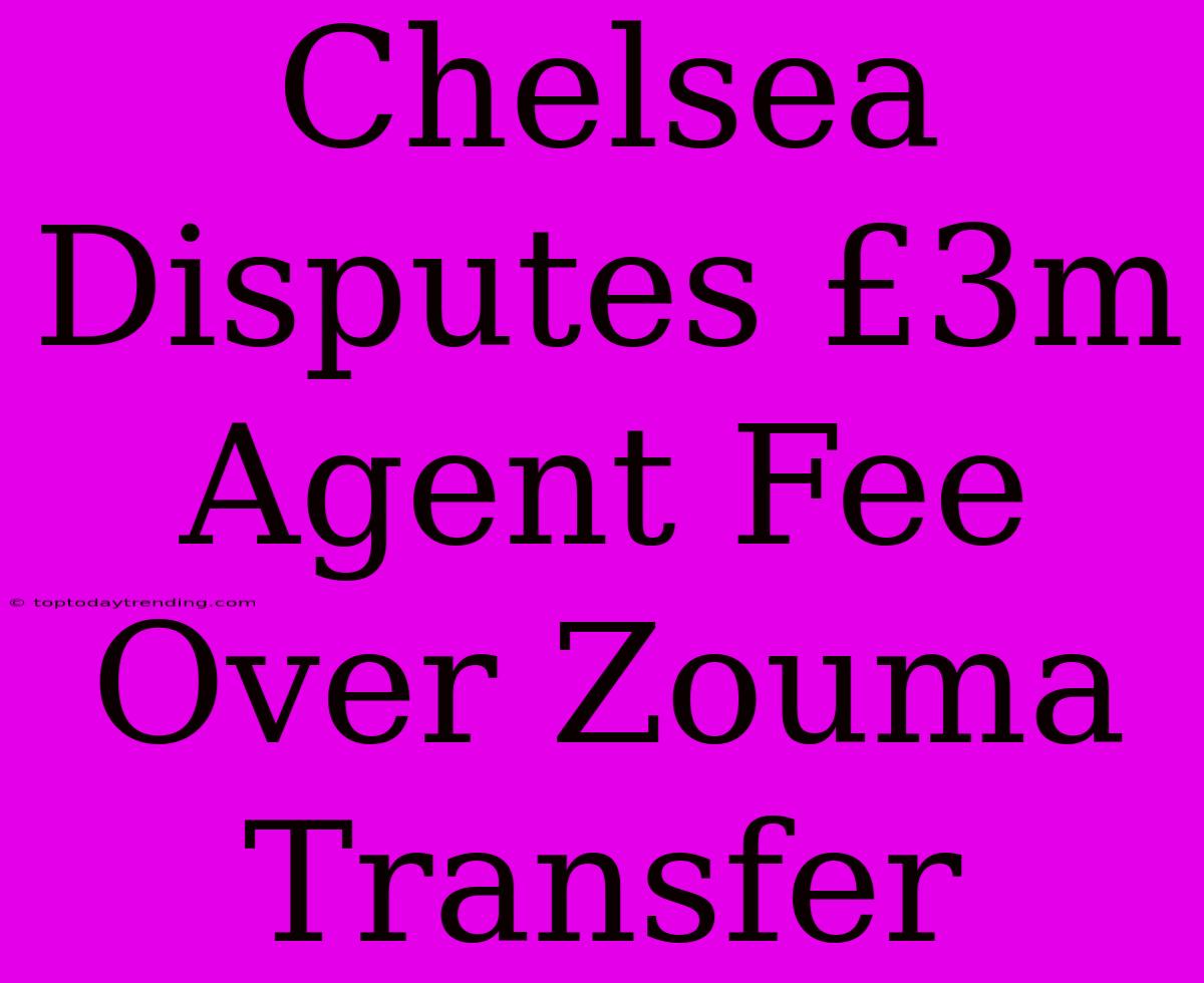 Chelsea Disputes £3m Agent Fee Over Zouma Transfer