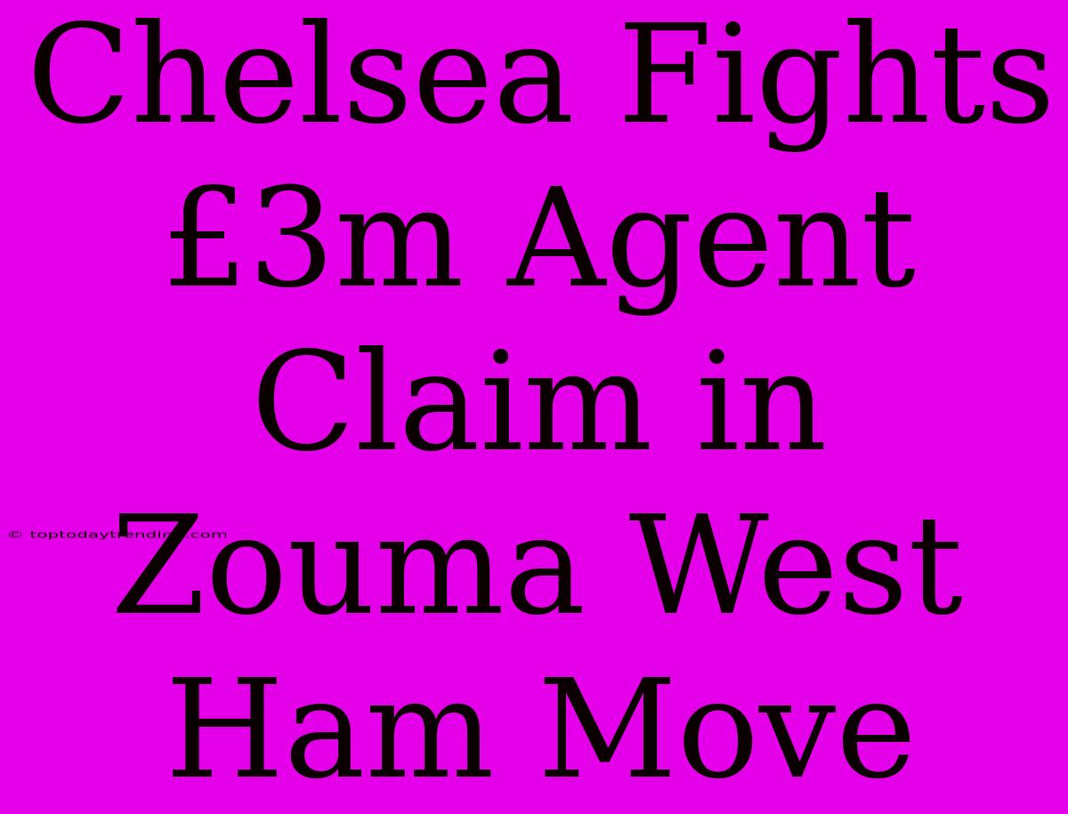 Chelsea Fights £3m Agent Claim In Zouma West Ham Move