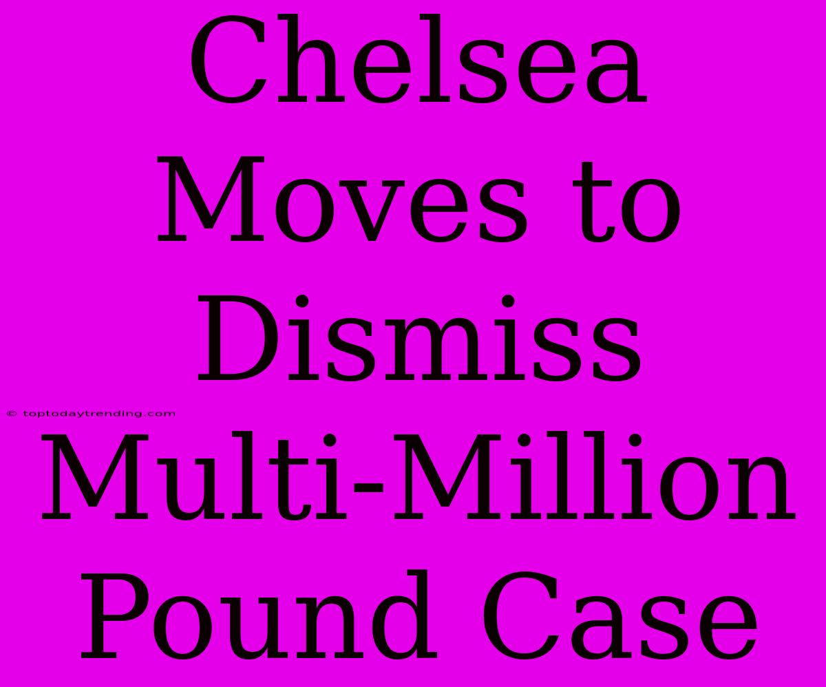 Chelsea Moves To Dismiss Multi-Million Pound Case