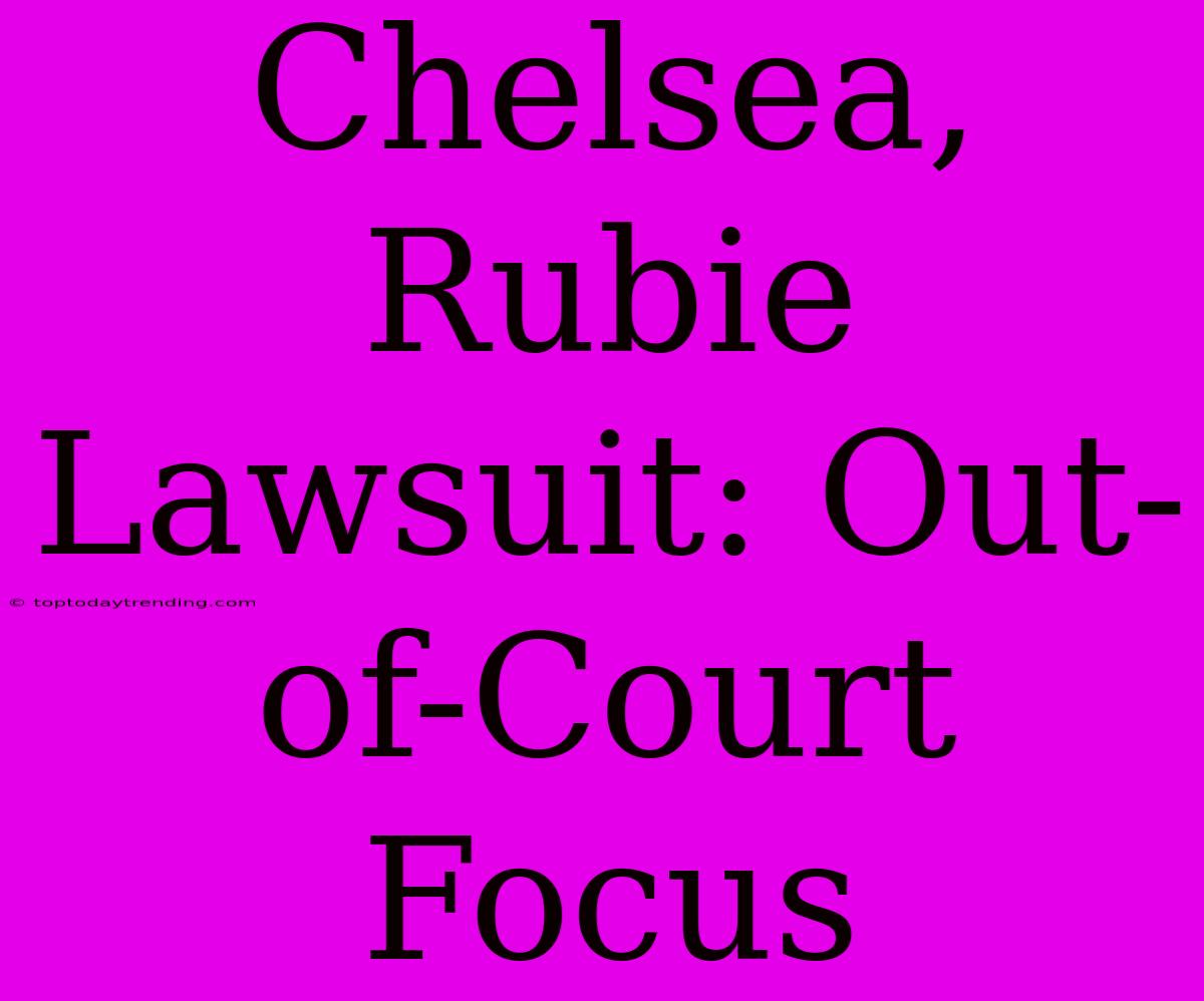 Chelsea, Rubie Lawsuit: Out-of-Court Focus