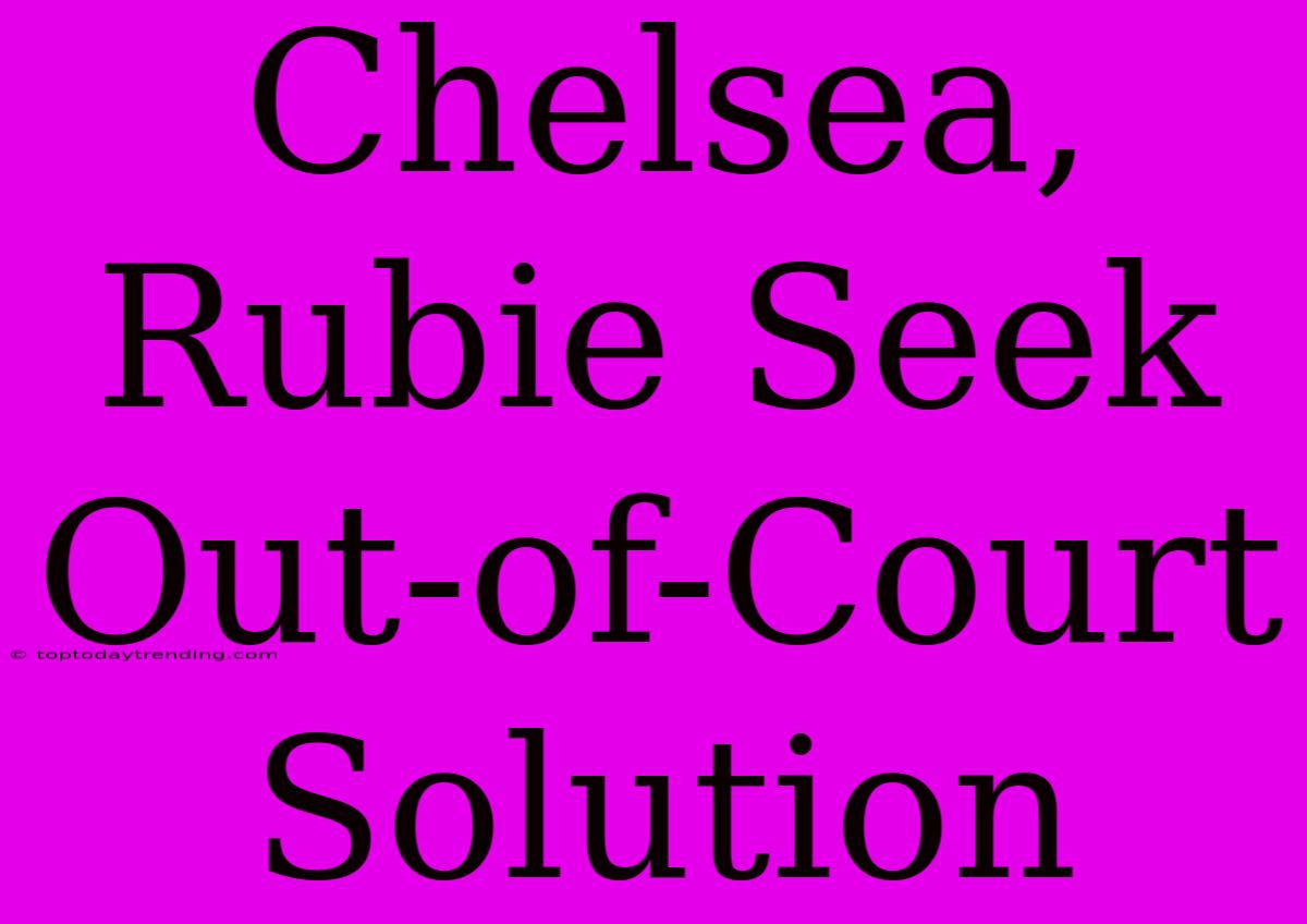 Chelsea, Rubie Seek Out-of-Court Solution