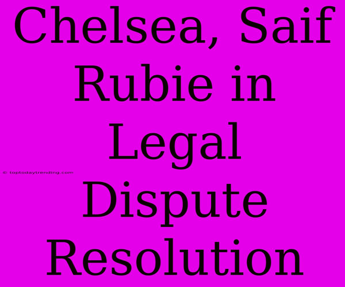 Chelsea, Saif Rubie In Legal Dispute Resolution