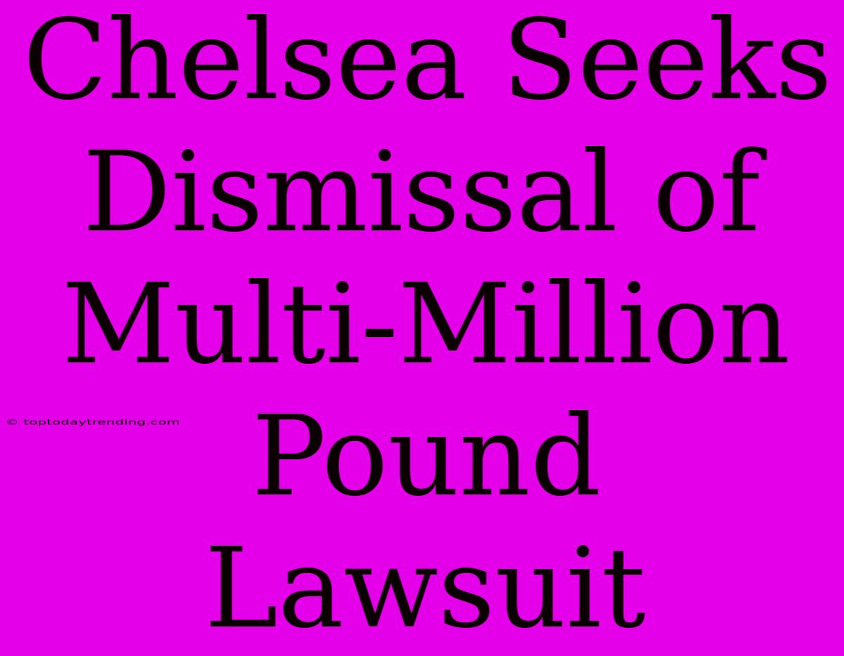 Chelsea Seeks Dismissal Of Multi-Million Pound Lawsuit