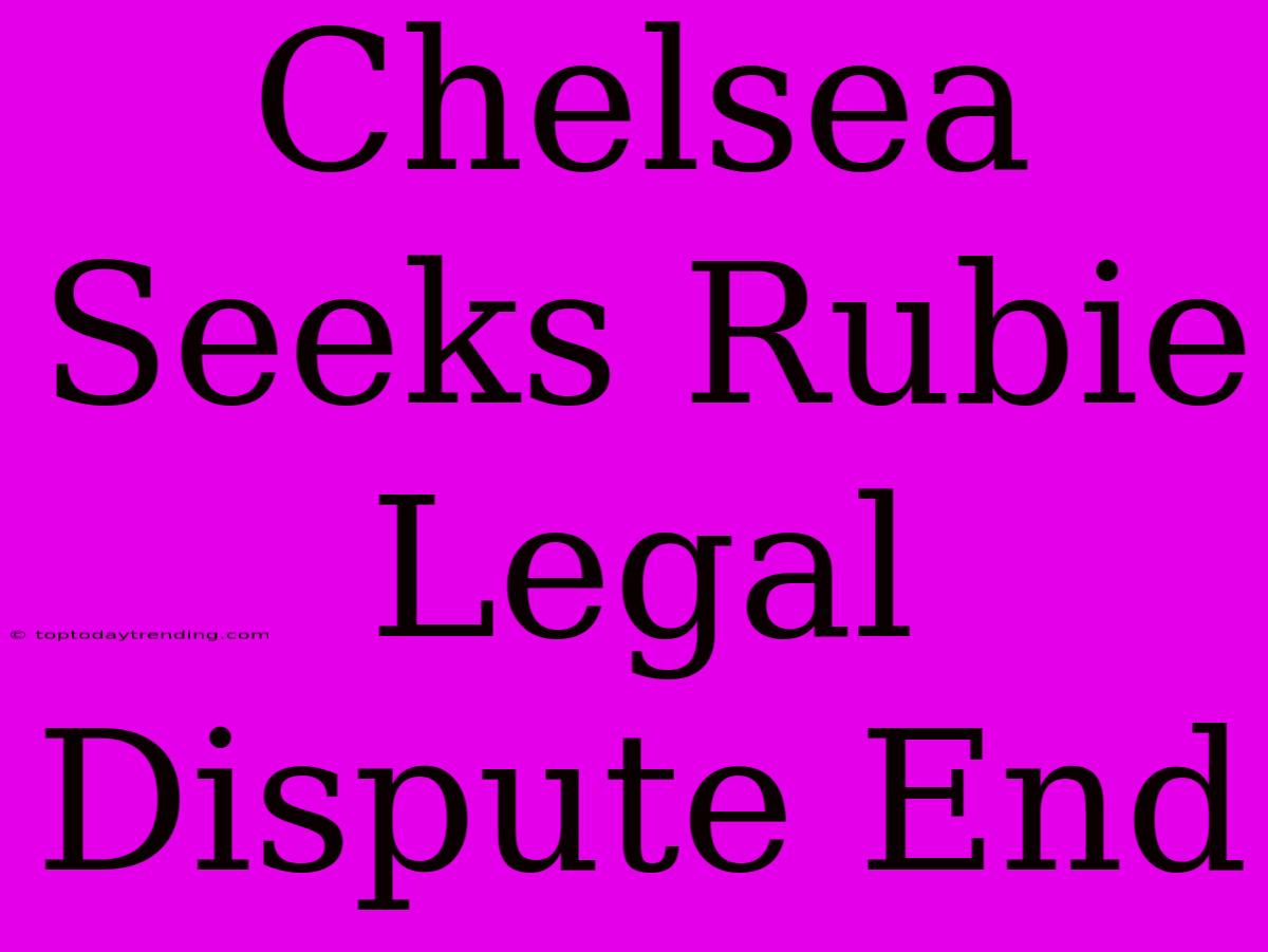 Chelsea Seeks Rubie Legal Dispute End