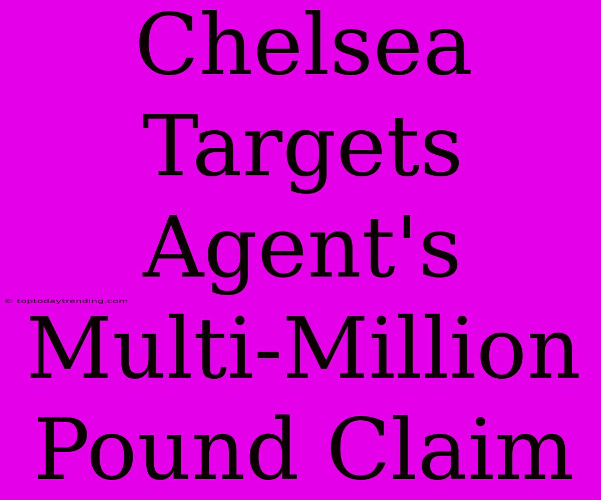 Chelsea Targets Agent's Multi-Million Pound Claim