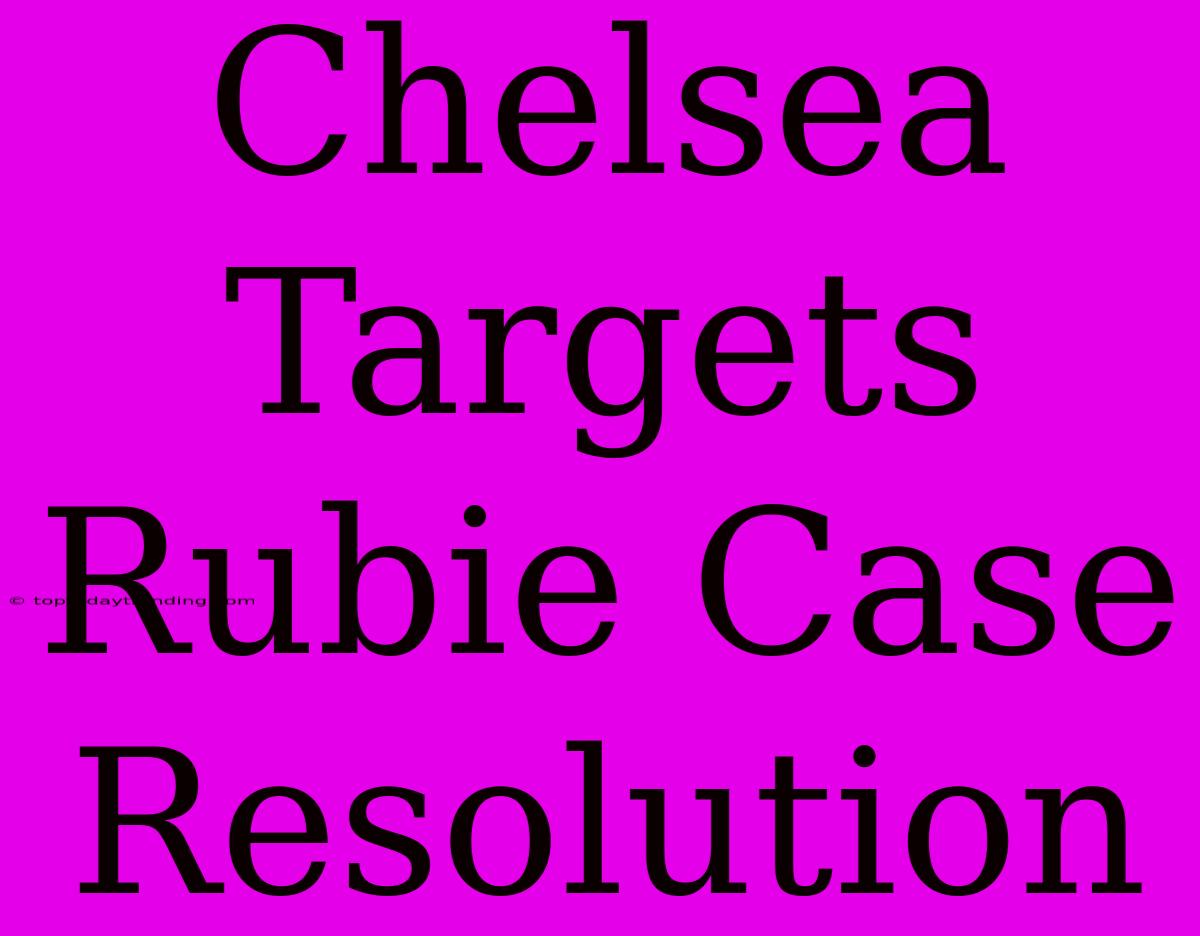 Chelsea Targets Rubie Case Resolution