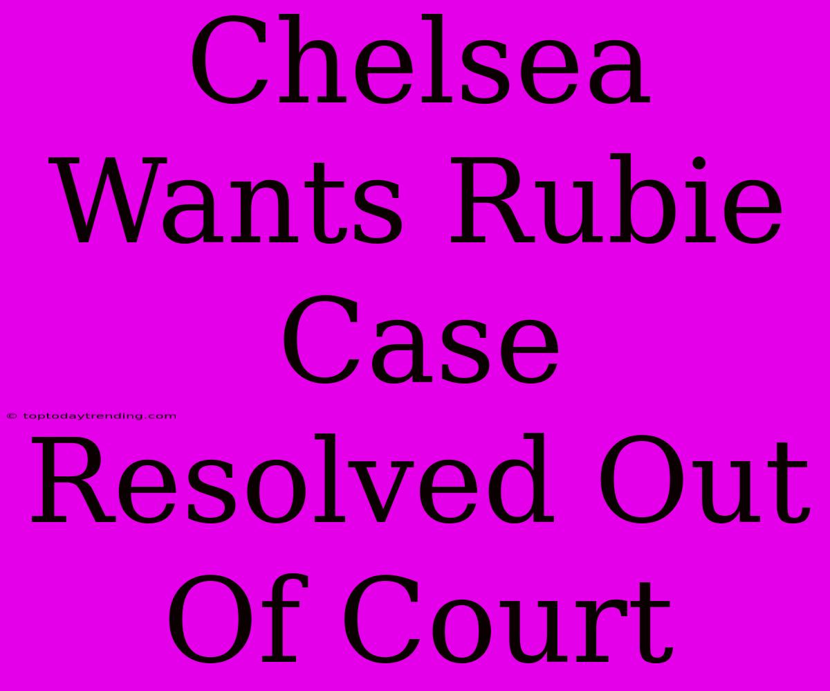 Chelsea Wants Rubie Case Resolved Out Of Court