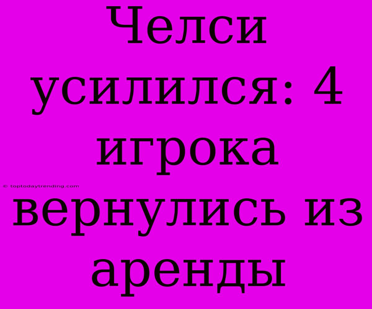 Челси Усилился: 4 Игрока Вернулись Из Аренды