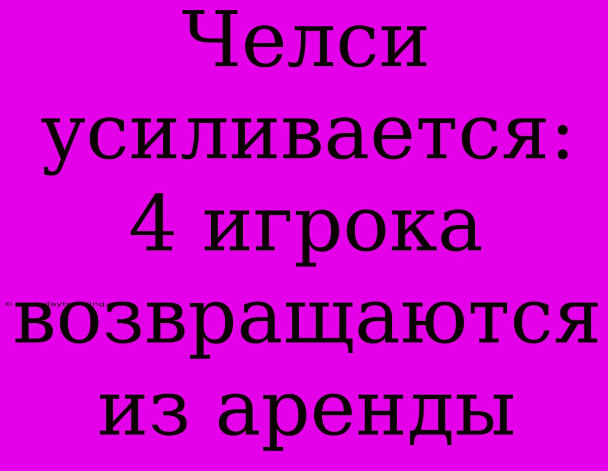 Челси Усиливается: 4 Игрока Возвращаются Из Аренды