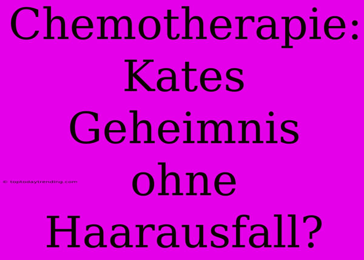 Chemotherapie: Kates Geheimnis Ohne Haarausfall?