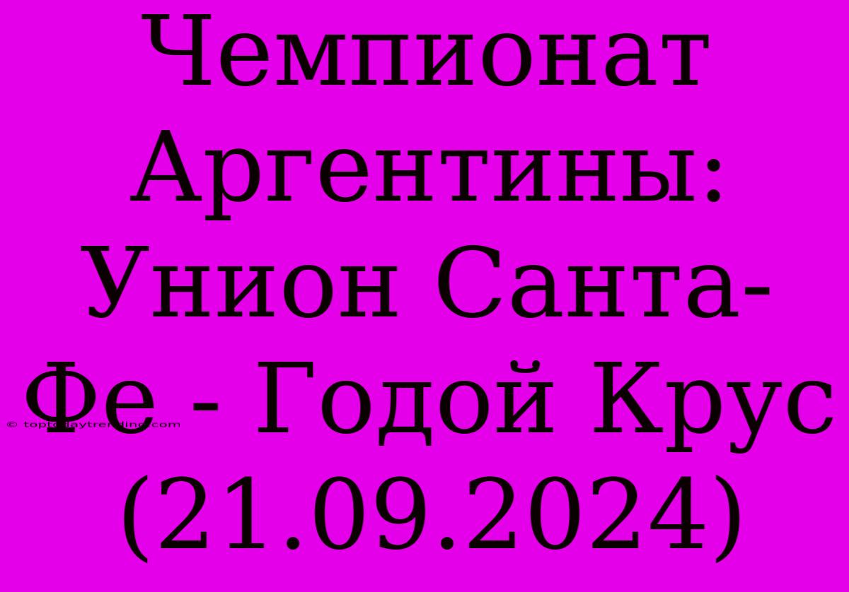 Чемпионат Аргентины: Унион Санта-Фе - Годой Крус (21.09.2024)