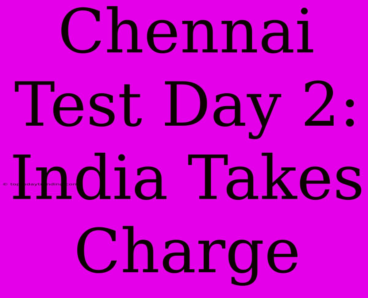 Chennai Test Day 2: India Takes Charge