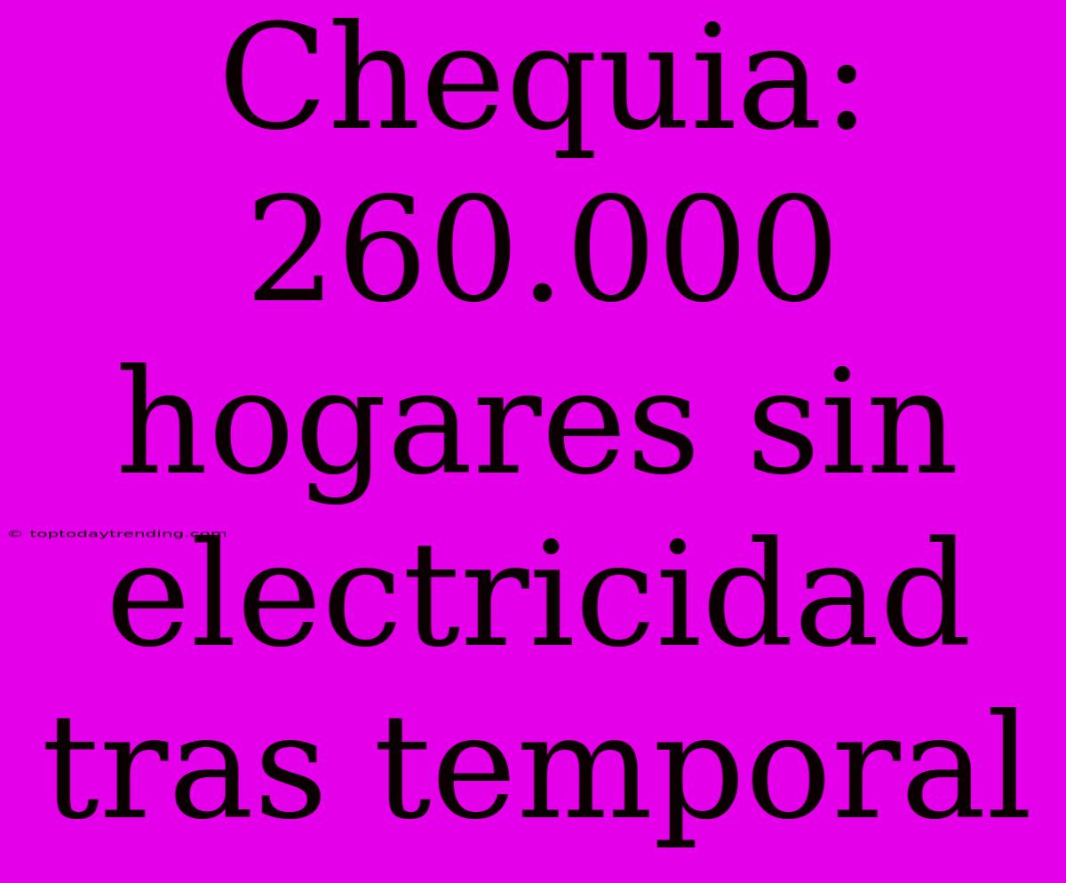 Chequia: 260.000 Hogares Sin Electricidad Tras Temporal