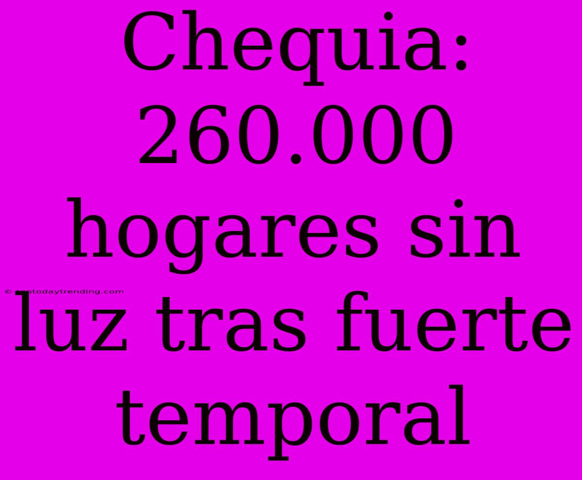 Chequia: 260.000 Hogares Sin Luz Tras Fuerte Temporal