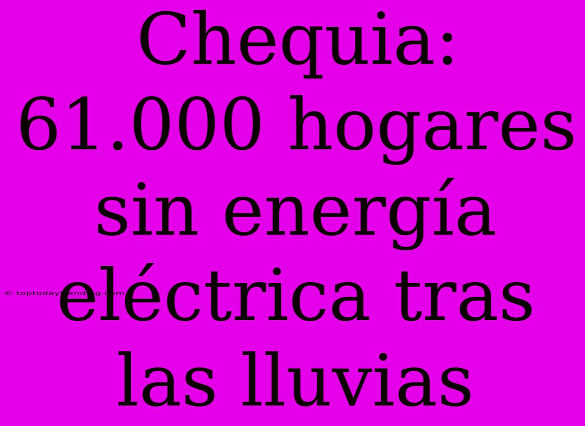 Chequia: 61.000 Hogares Sin Energía Eléctrica Tras Las Lluvias