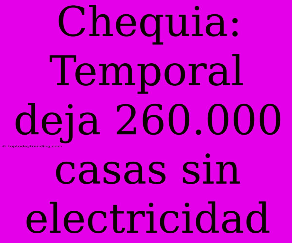 Chequia: Temporal Deja 260.000 Casas Sin Electricidad