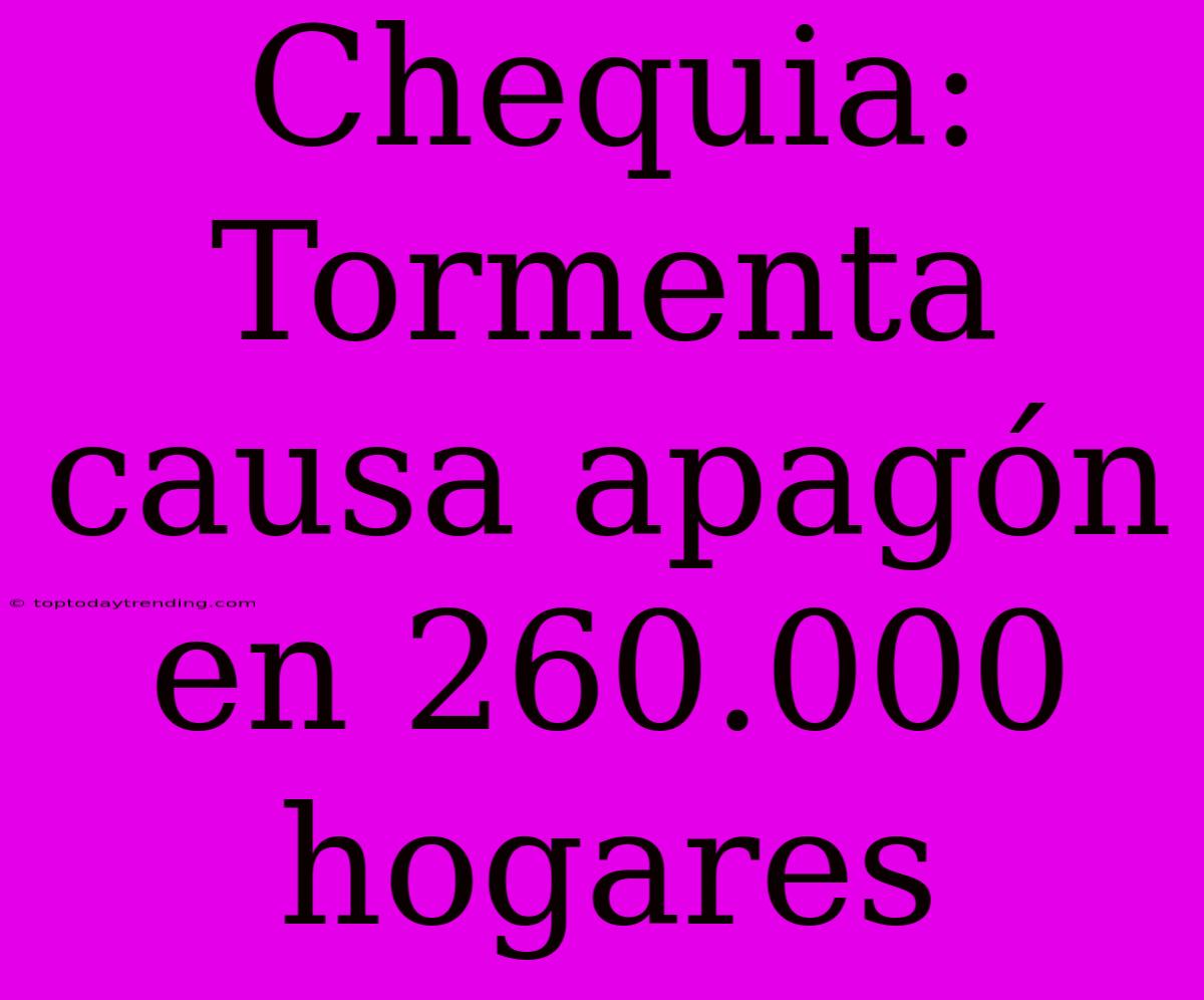 Chequia: Tormenta Causa Apagón En 260.000 Hogares