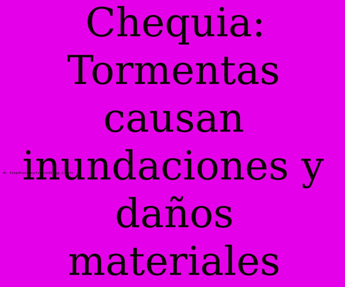 Chequia: Tormentas Causan Inundaciones Y Daños Materiales