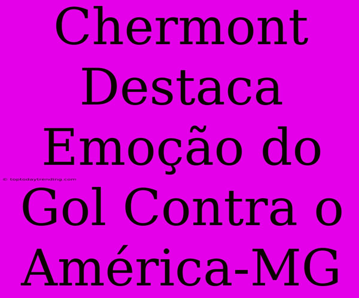 Chermont Destaca Emoção Do Gol Contra O América-MG