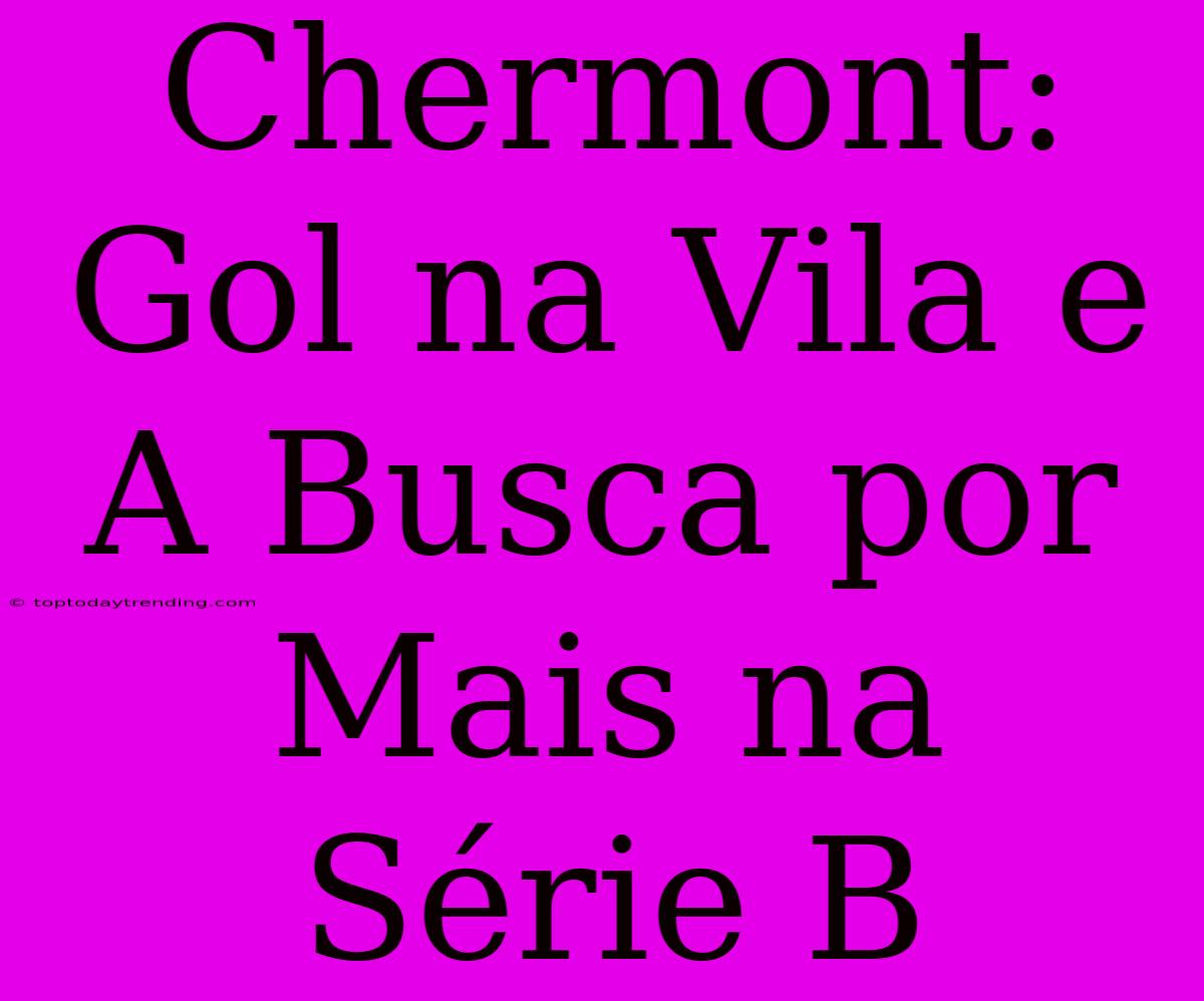 Chermont: Gol Na Vila E A Busca Por Mais Na Série B