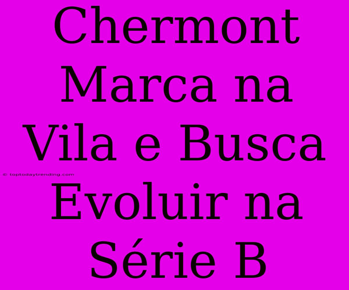 Chermont Marca Na Vila E Busca Evoluir Na Série B