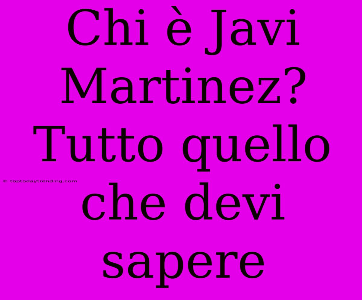 Chi È Javi Martinez? Tutto Quello Che Devi Sapere