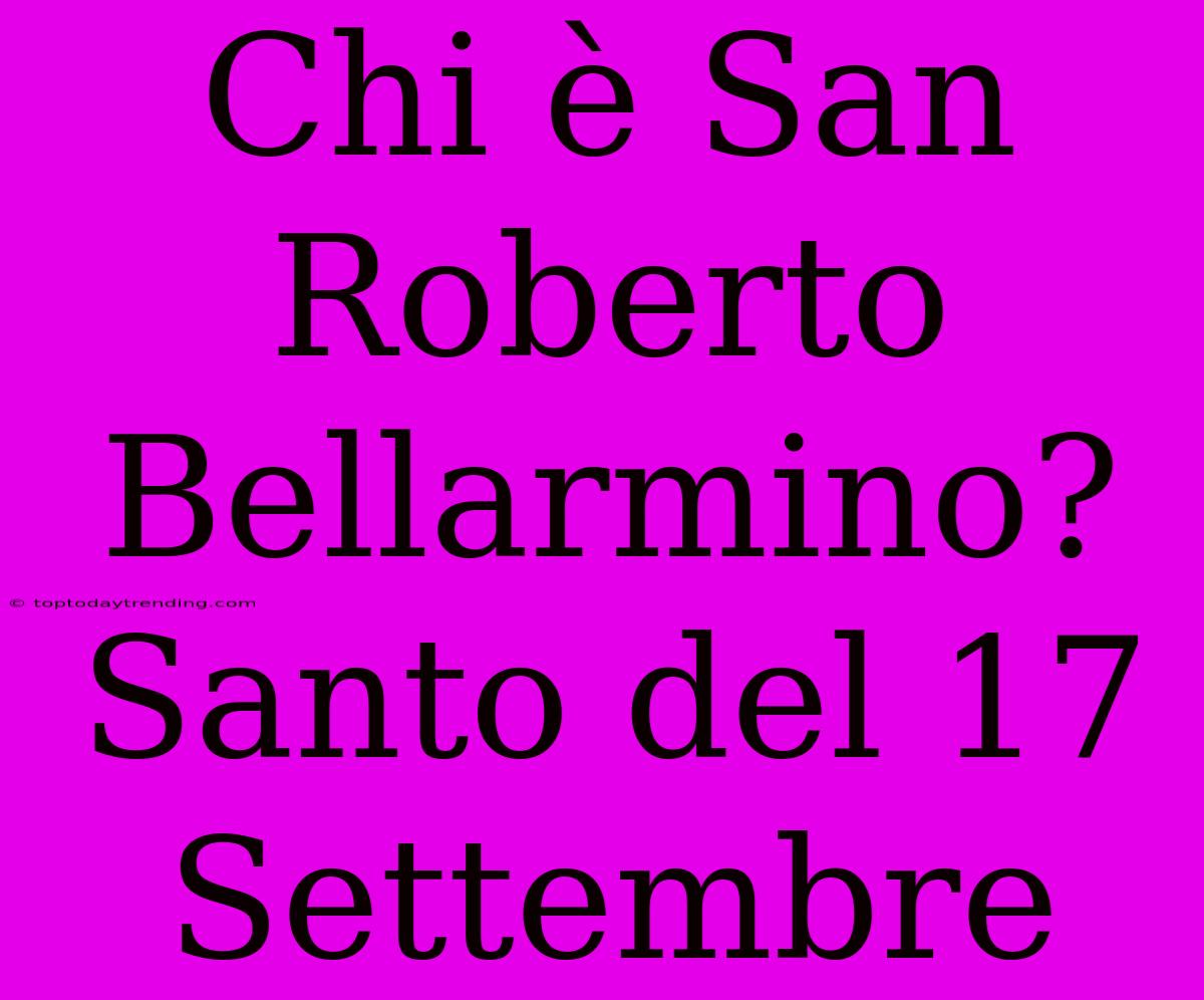 Chi È San Roberto Bellarmino? Santo Del 17 Settembre