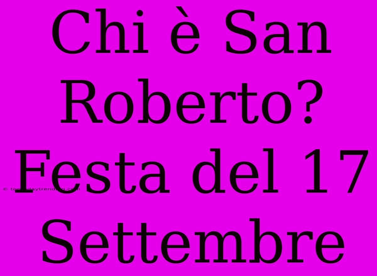 Chi È San Roberto? Festa Del 17 Settembre