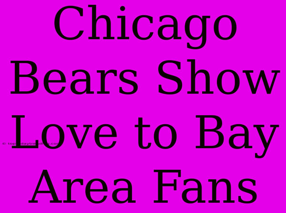 Chicago Bears Show Love To Bay Area Fans