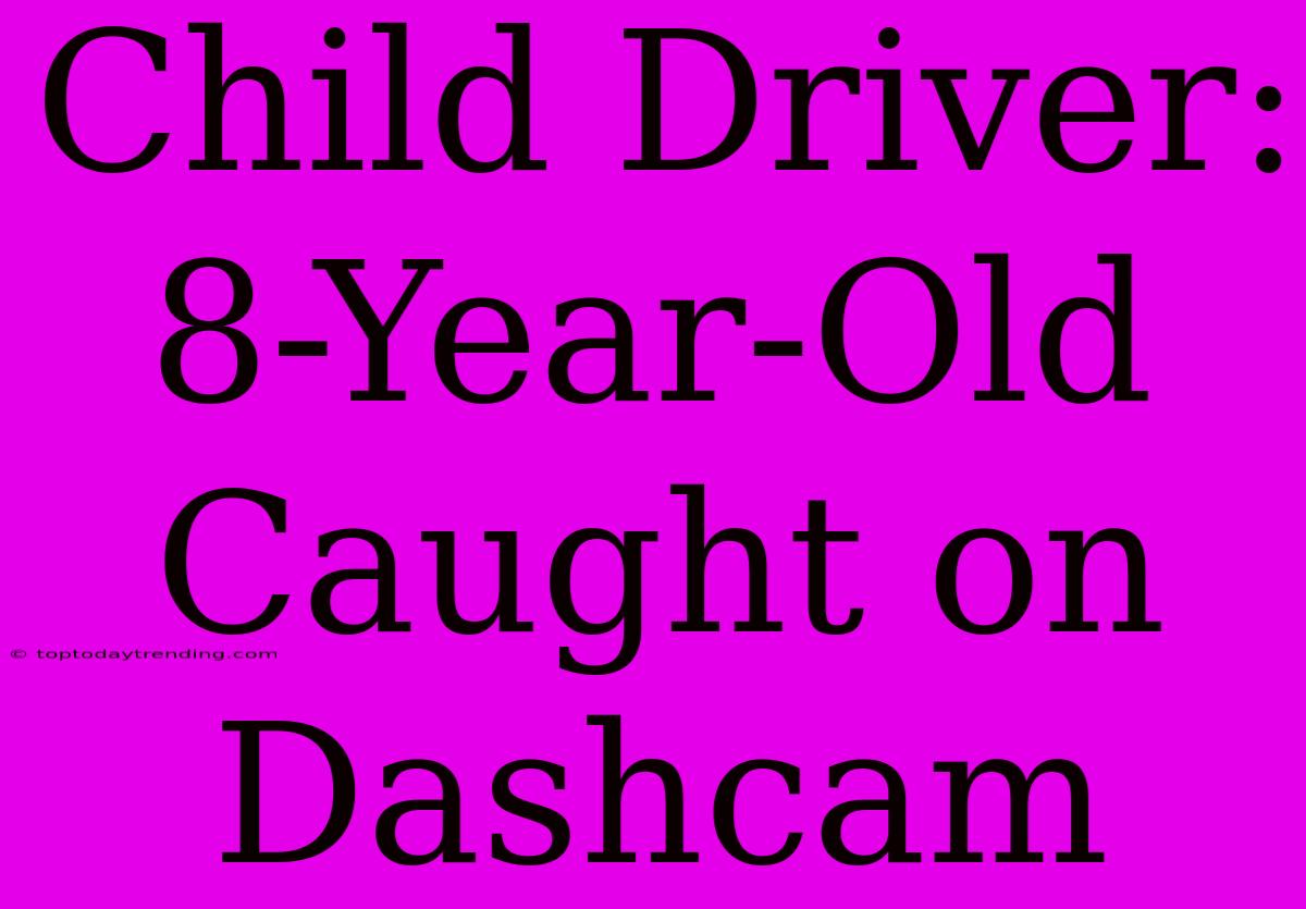 Child Driver: 8-Year-Old Caught On Dashcam