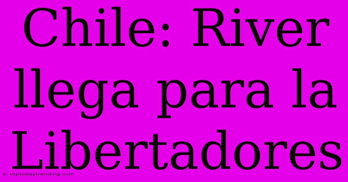 Chile: River Llega Para La Libertadores