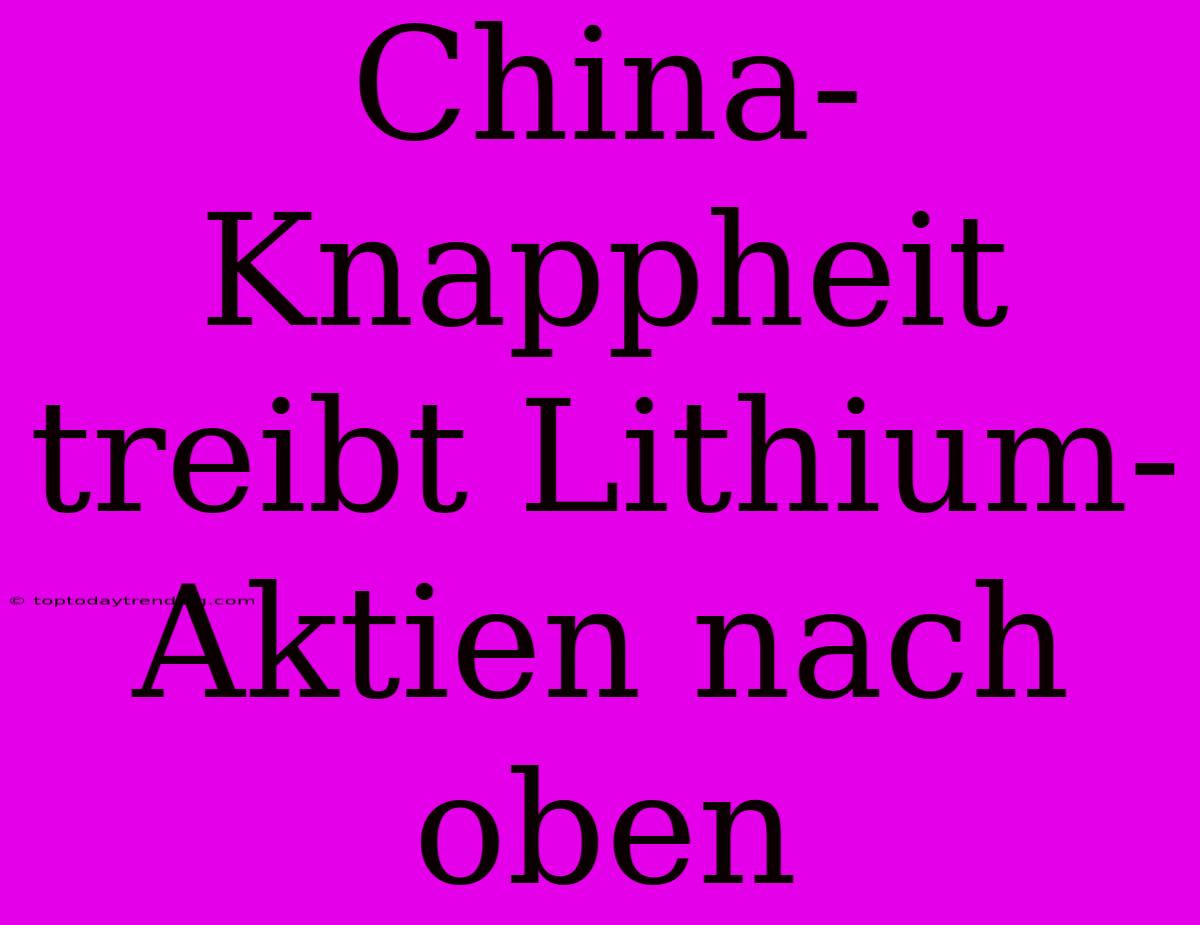 China-Knappheit Treibt Lithium-Aktien Nach Oben