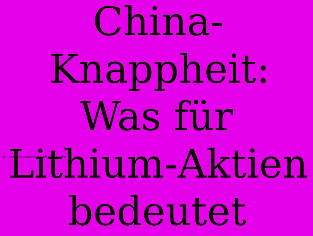 China-Knappheit: Was Für Lithium-Aktien Bedeutet