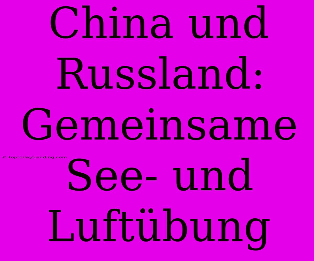 China Und Russland: Gemeinsame See- Und Luftübung