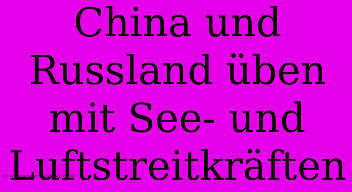 China Und Russland Üben Mit See- Und Luftstreitkräften