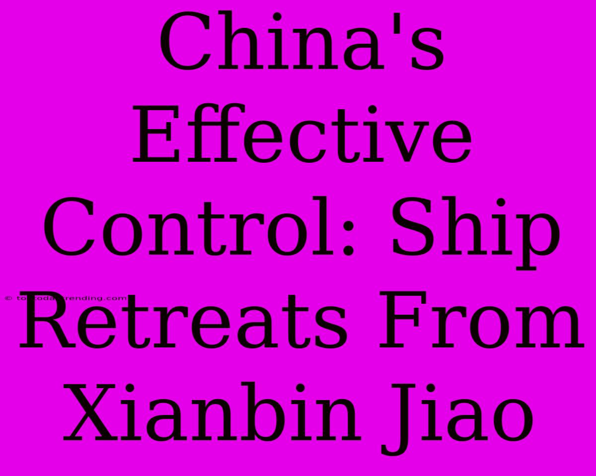 China's Effective Control: Ship Retreats From Xianbin Jiao