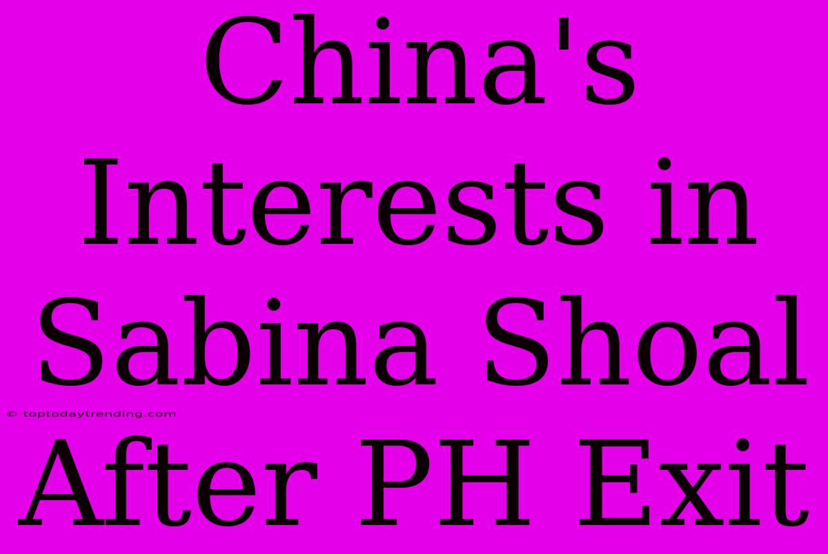 China's Interests In Sabina Shoal After PH Exit