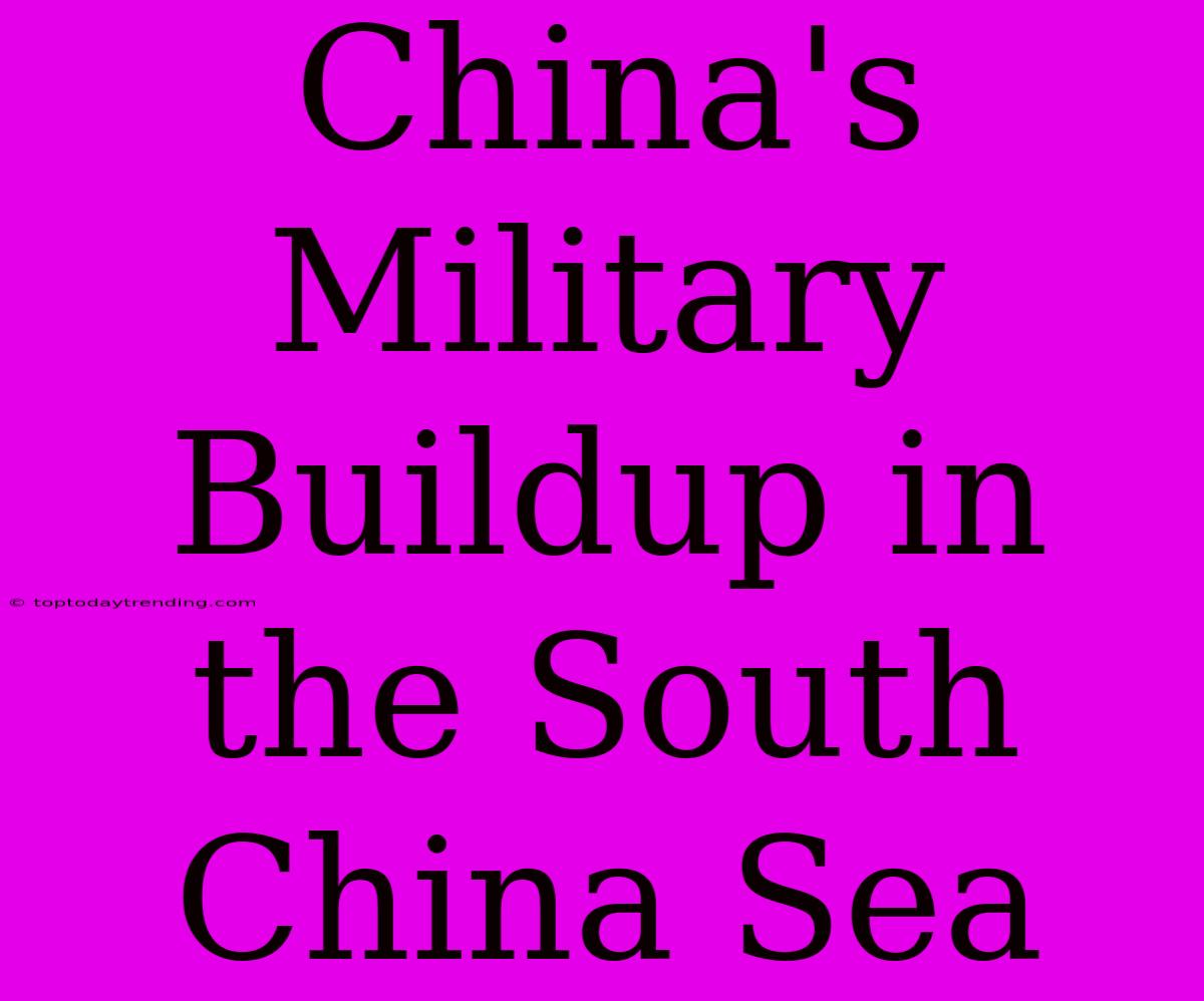 China's Military Buildup In The South China Sea