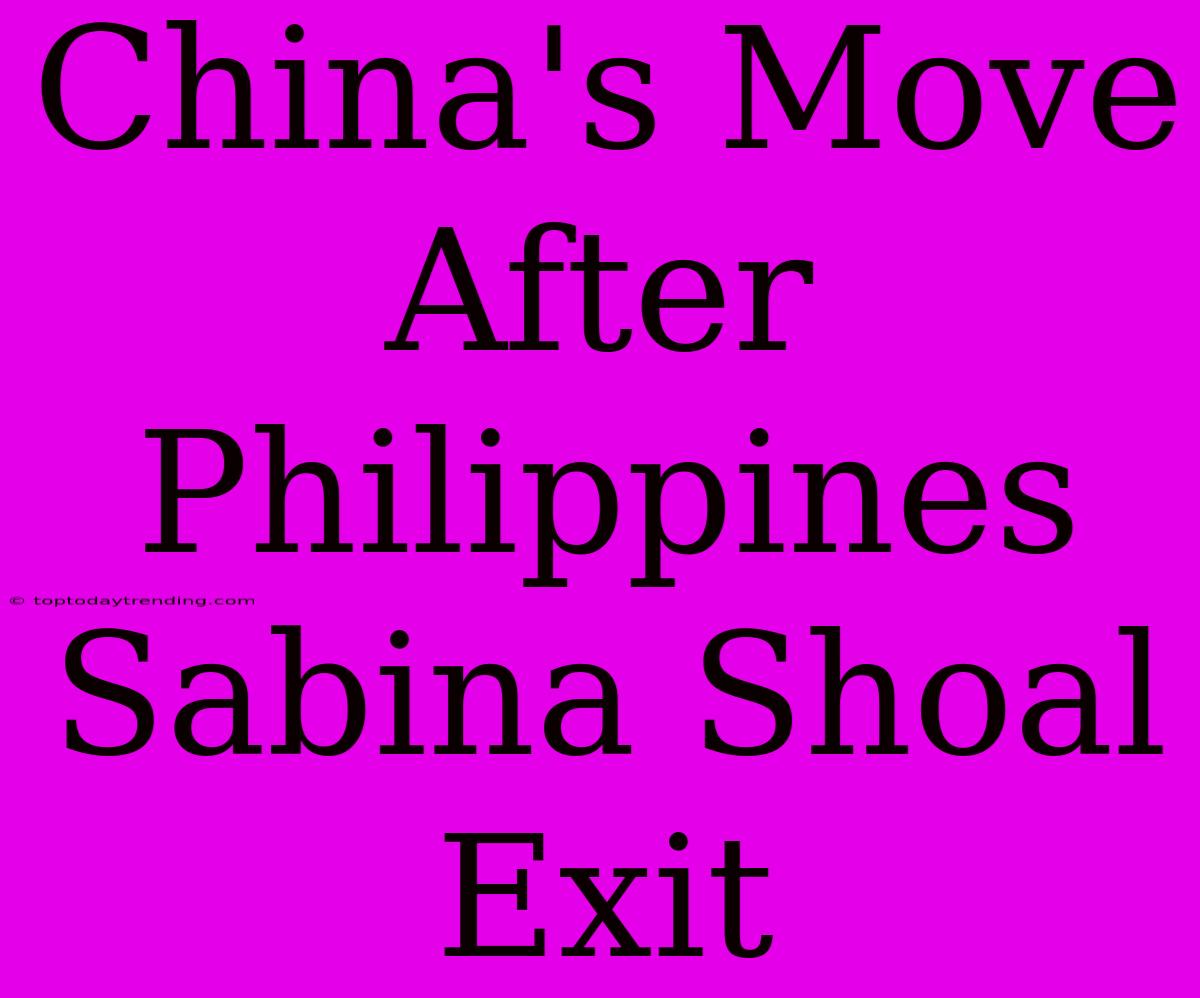 China's Move After Philippines Sabina Shoal Exit